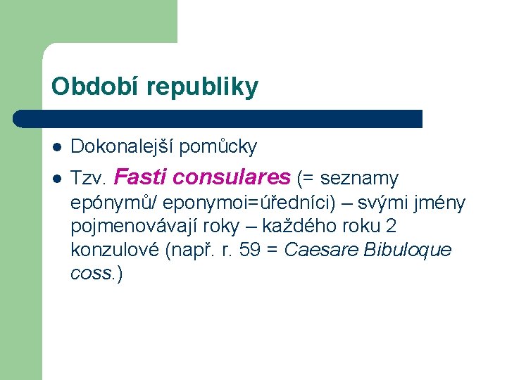 Období republiky l Dokonalejší pomůcky l Tzv. Fasti consulares (= seznamy epónymů/ eponymoi=úředníci) –