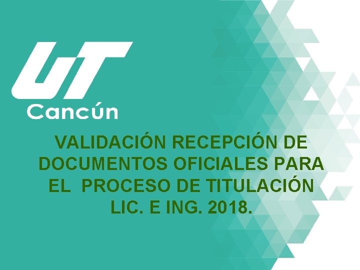 VALIDACIÓN RECEPCIÓN DE DOCUMENTOS OFICIALES PARA EL PROCESO DE TITULACIÓN LIC. E ING. 2018.