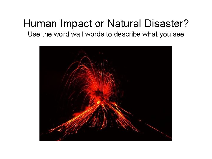 Human Impact or Natural Disaster? Use the word wall words to describe what you