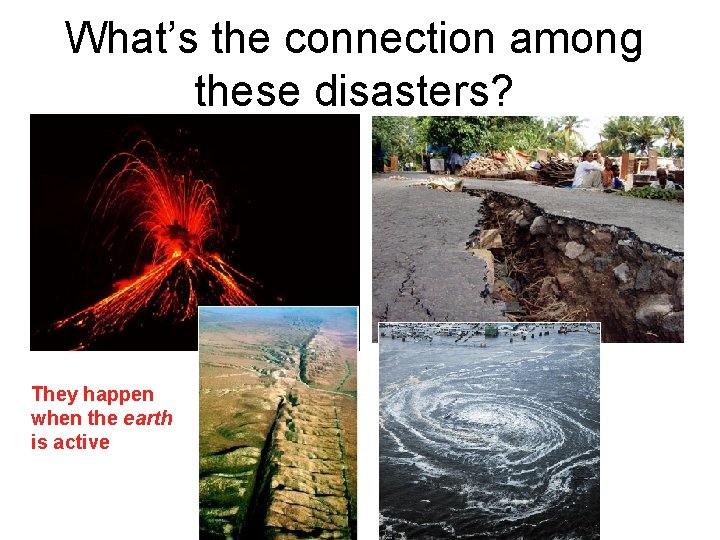 What’s the connection among these disasters? They happen when the earth is active 