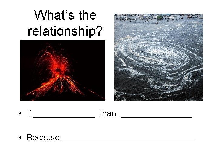 What’s the relationship? • If _______ than ________ • Because ______________. 