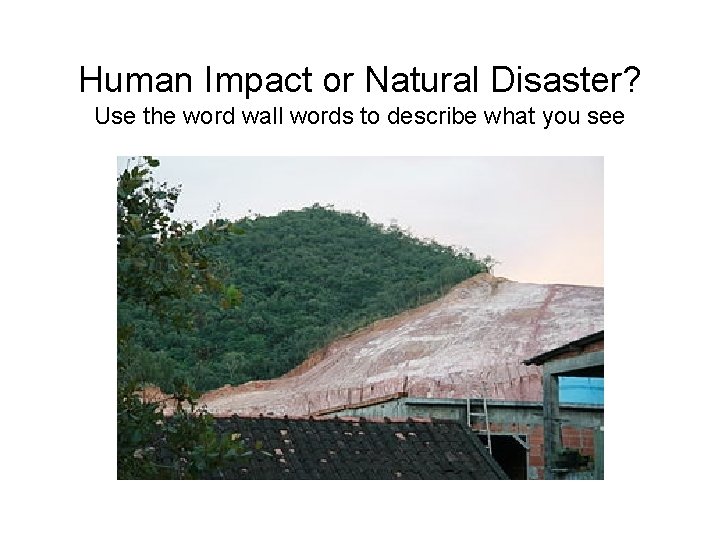 Human Impact or Natural Disaster? Use the word wall words to describe what you