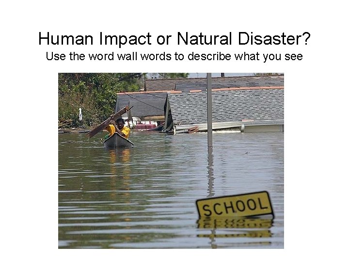 Human Impact or Natural Disaster? Use the word wall words to describe what you