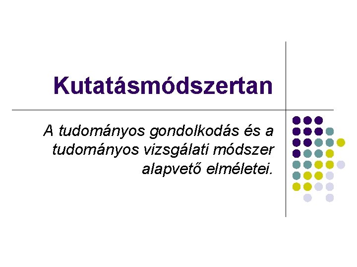 Kutatásmódszertan A tudományos gondolkodás és a tudományos vizsgálati módszer alapvető elméletei. 