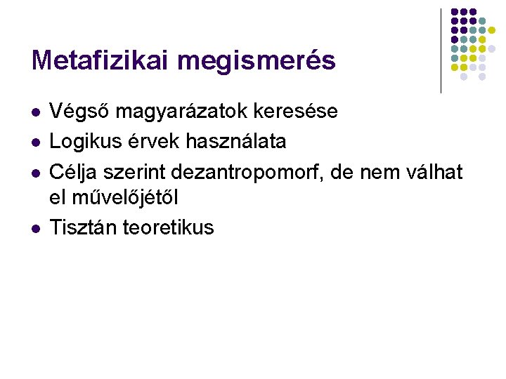 Metafizikai megismerés l l Végső magyarázatok keresése Logikus érvek használata Célja szerint dezantropomorf, de