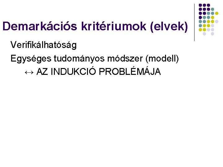 Demarkációs kritériumok (elvek) Verifikálhatóság Egységes tudományos módszer (modell) ↔ AZ INDUKCIÓ PROBLÉMÁJA 