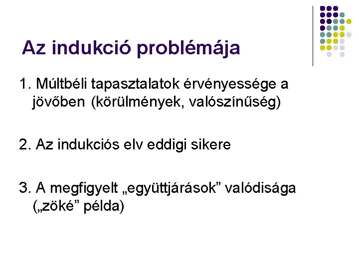 Az indukció problémája 1. Múltbéli tapasztalatok érvényessége a jövőben (körülmények, valószínűség) 2. Az indukciós