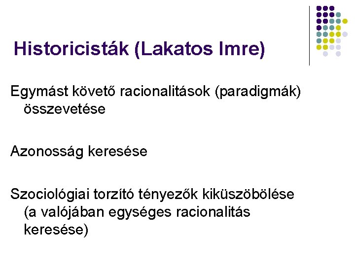 Historicisták (Lakatos Imre) Egymást követő racionalitások (paradigmák) összevetése Azonosság keresése Szociológiai torzító tényezők kiküszöbölése