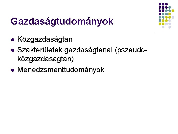 Gazdaságtudományok l l l Közgazdaságtan Szakterületek gazdaságtanai (pszeudoközgazdaságtan) Menedzsmenttudományok 