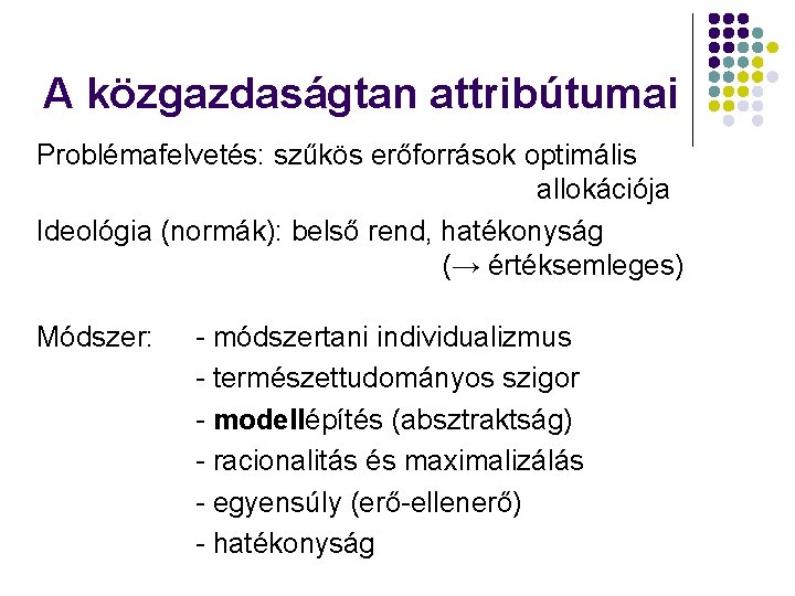 A közgazdaságtan attribútumai Problémafelvetés: szűkös erőforrások optimális allokációja Ideológia (normák): belső rend, hatékonyság (→