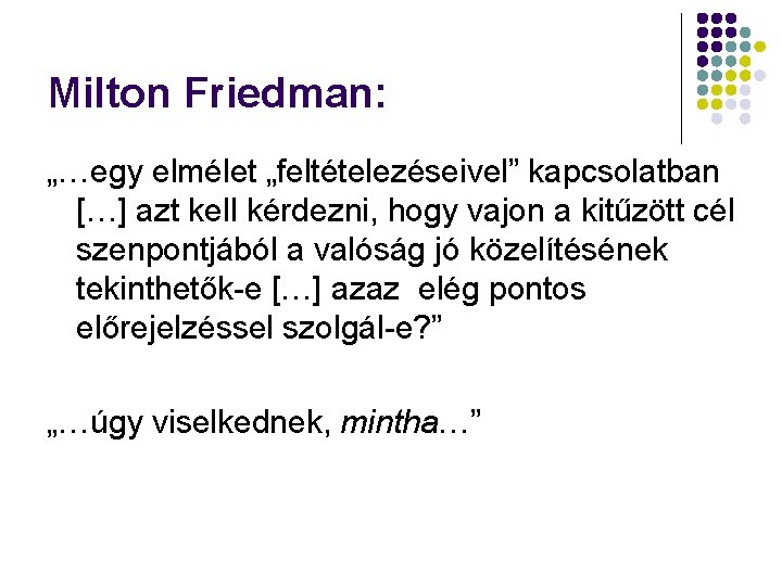 Milton Friedman: „…egy elmélet „feltételezéseivel” kapcsolatban […] azt kell kérdezni, hogy vajon a kitűzött