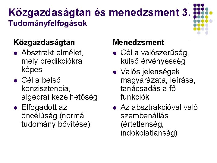 Közgazdaságtan és menedzsment 3. Tudományfelfogások Közgazdaságtan l Absztrakt elmélet, mely predikciókra képes l Cél