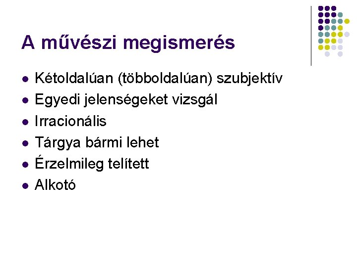 A művészi megismerés l l l Kétoldalúan (többoldalúan) szubjektív Egyedi jelenségeket vizsgál Irracionális Tárgya