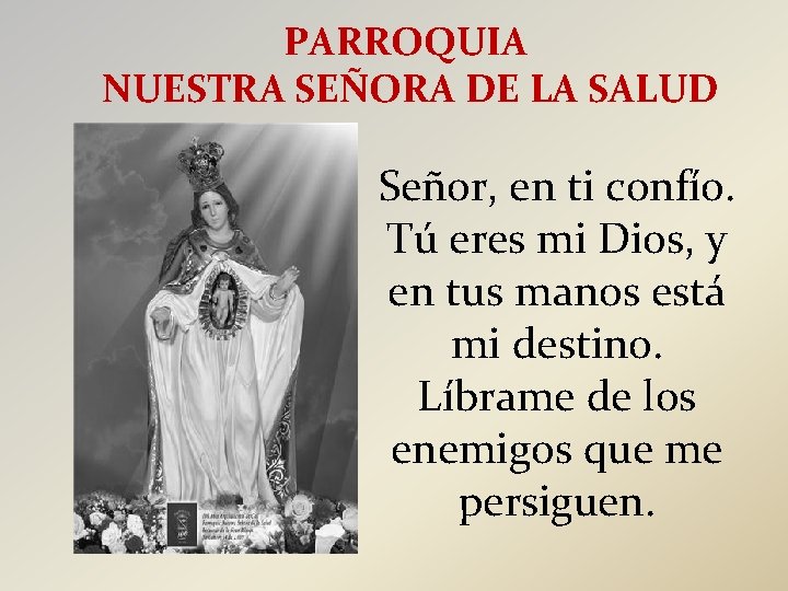 PARROQUIA NUESTRA SEÑORA DE LA SALUD Señor, en ti confío. Tú eres mi Dios,