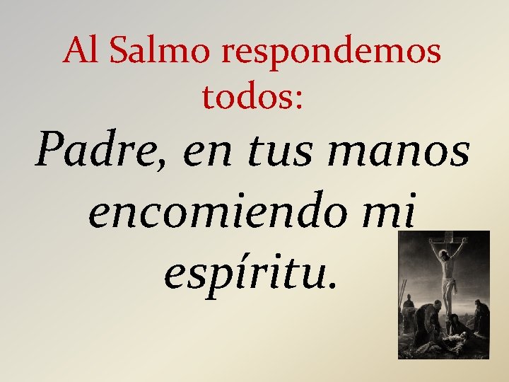 Al Salmo respondemos todos: Padre, en tus manos encomiendo mi espíritu. 