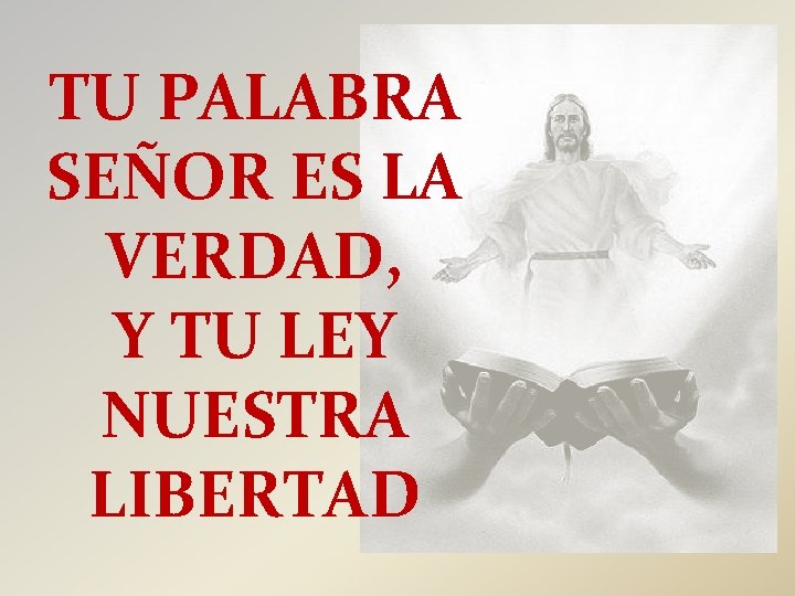 TU PALABRA SEÑOR ES LA VERDAD, Y TU LEY NUESTRA LIBERTAD 