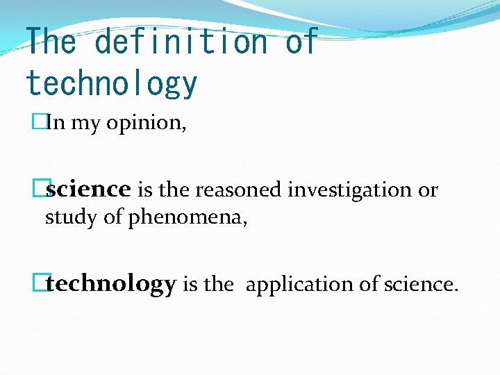 The definition of technology �In my opinion, �science is the reasoned investigation or study