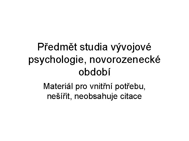 Předmět studia vývojové psychologie, novorozenecké období Materiál pro vnitřní potřebu, nešířit, neobsahuje citace 