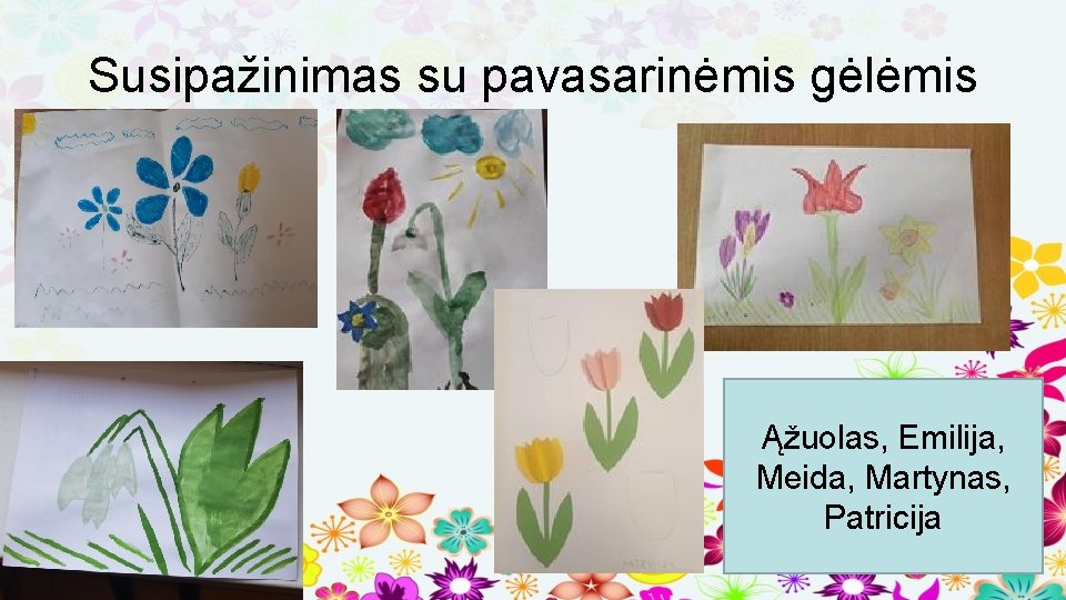 Susipažinimas su pavasarinėmis gėlėmis Ąžuolas, Emilija, Meida, Martynas, Patricija 