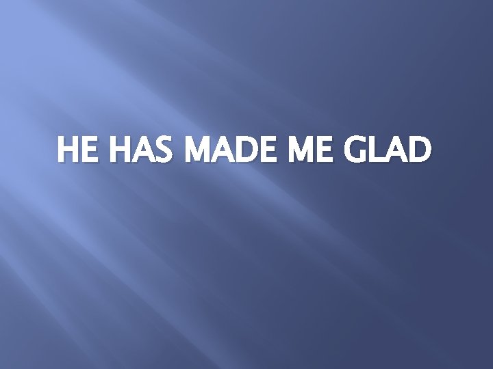 HE HAS MADE ME GLAD 