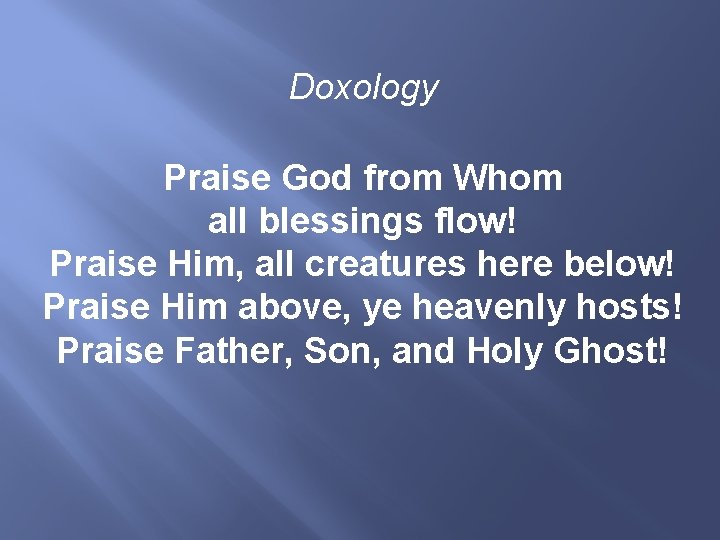 Doxology Praise God from Whom all blessings flow! Praise Him, all creatures here below!