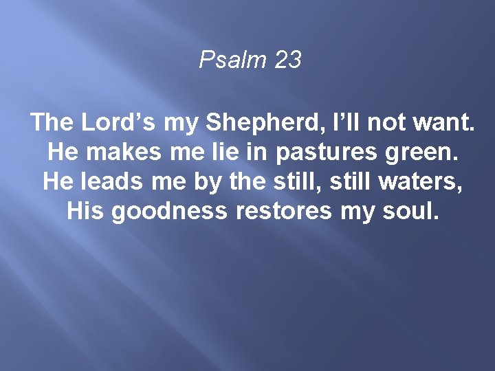 Psalm 23 The Lord’s my Shepherd, I’ll not want. He makes me lie in