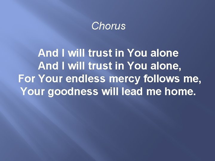 Chorus And I will trust in You alone, For Your endless mercy follows me,