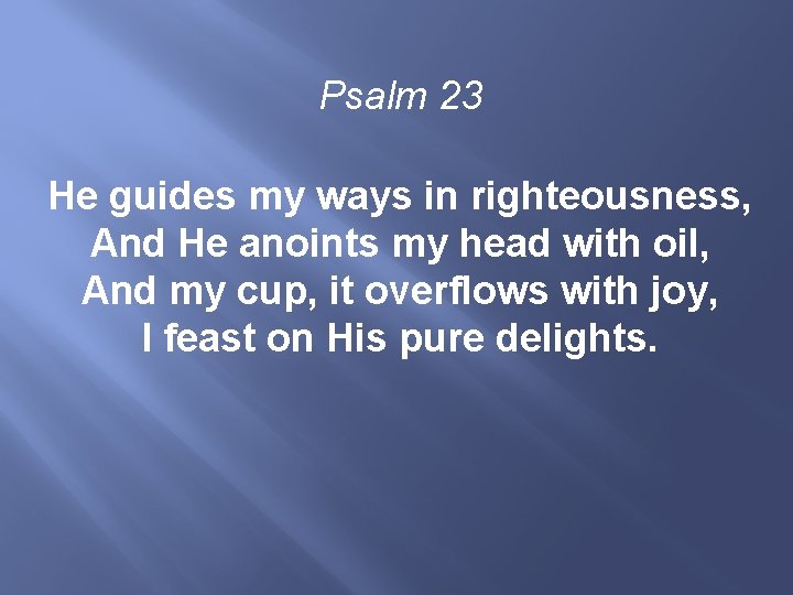 Psalm 23 He guides my ways in righteousness, And He anoints my head with