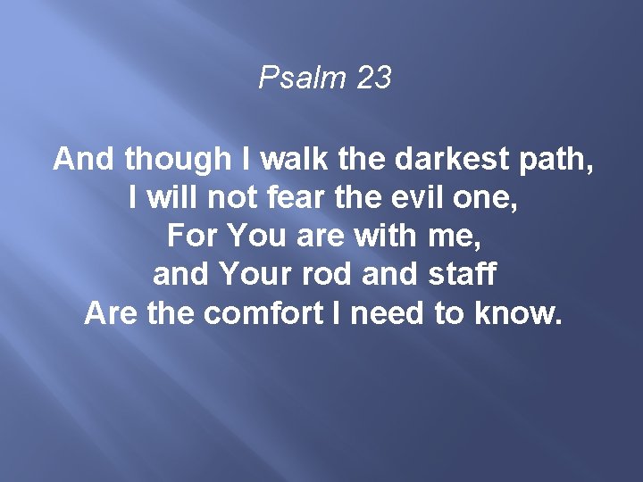 Psalm 23 And though I walk the darkest path, I will not fear the