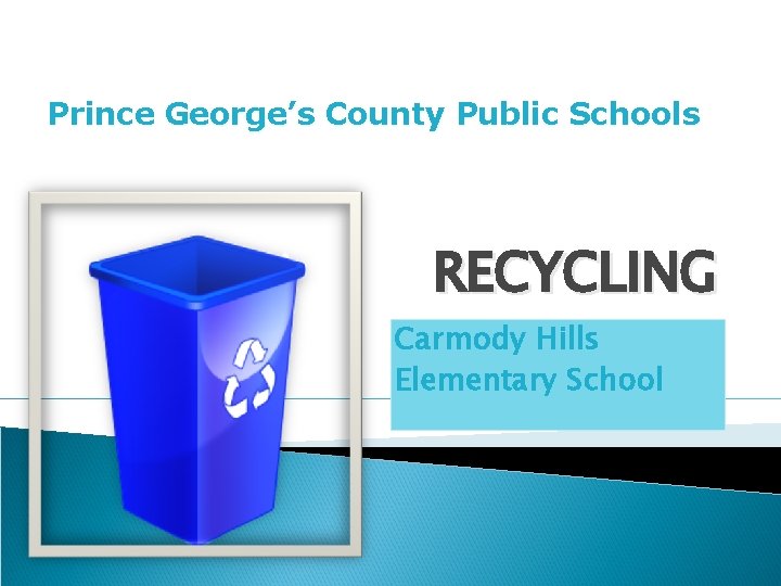 Prince George’s County Public Schools RECYCLING Carmody Hills Elementary School 