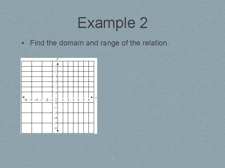 Example 2 • Find the domain and range of the relation. 5 