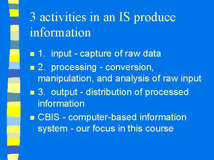 3 activities in an IS produce information n n 1. input - capture of