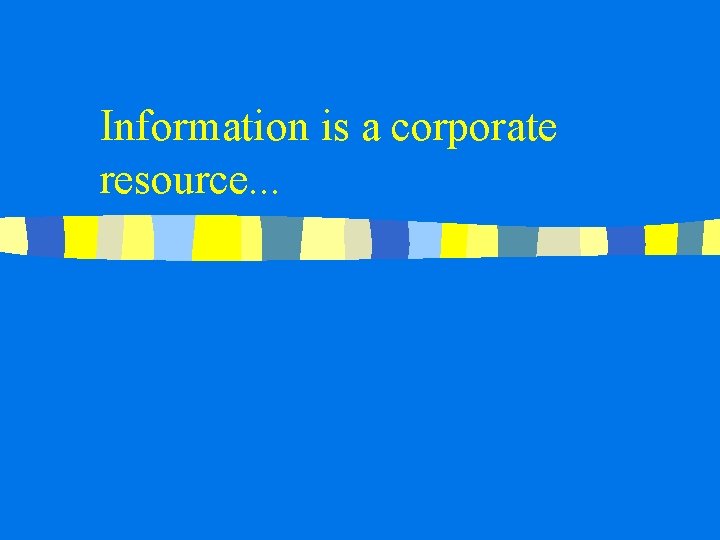 Information is a corporate resource. . . 