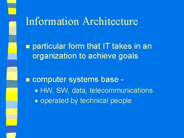 Information Architecture n particular form that IT takes in an organization to achieve goals