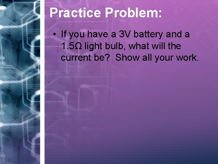 Practice Problem: • If you have a 3 V battery and a 1. 5Ω