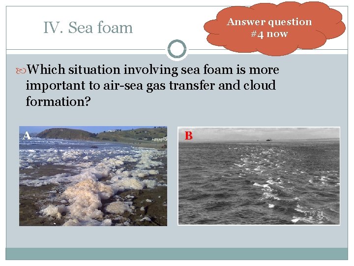 Answer question #4 now IV. Sea foam Which situation involving sea foam is more