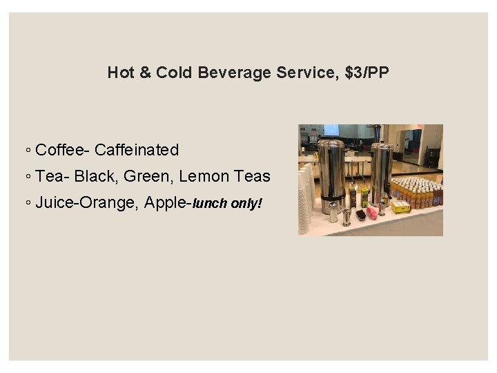 Hot & Cold Beverage Service, $3/PP ◦ Coffee- Caffeinated ◦ Tea- Black, Green, Lemon Hot & Cold Beverage Service, $3/PP ◦ Coffee- Caffeinated ◦ Tea- Black, Green, Lemon