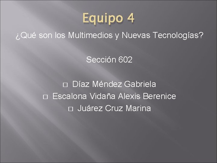 Equipo 4 ¿Qué son los Multimedios y Nuevas Tecnologías? Sección 602 Díaz Méndez Gabriela