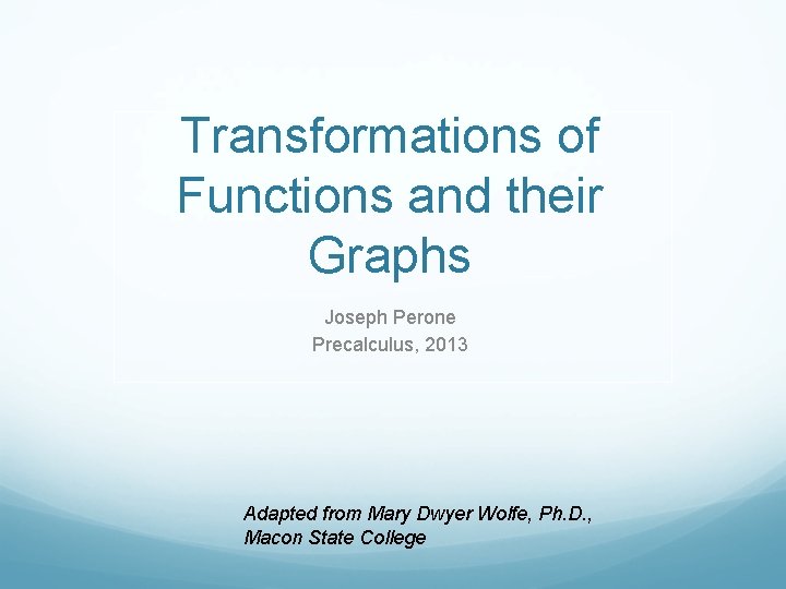 Transformations of Functions and their Graphs Joseph Perone Precalculus, 2013 Adapted from Mary Dwyer