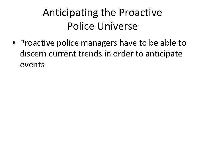 Anticipating the Proactive Police Universe • Proactive police managers have to be able to