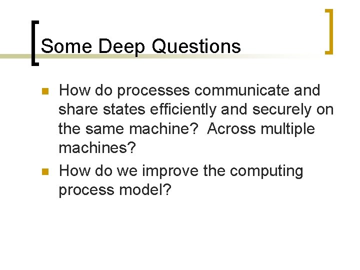 Some Deep Questions n n How do processes communicate and share states efficiently and