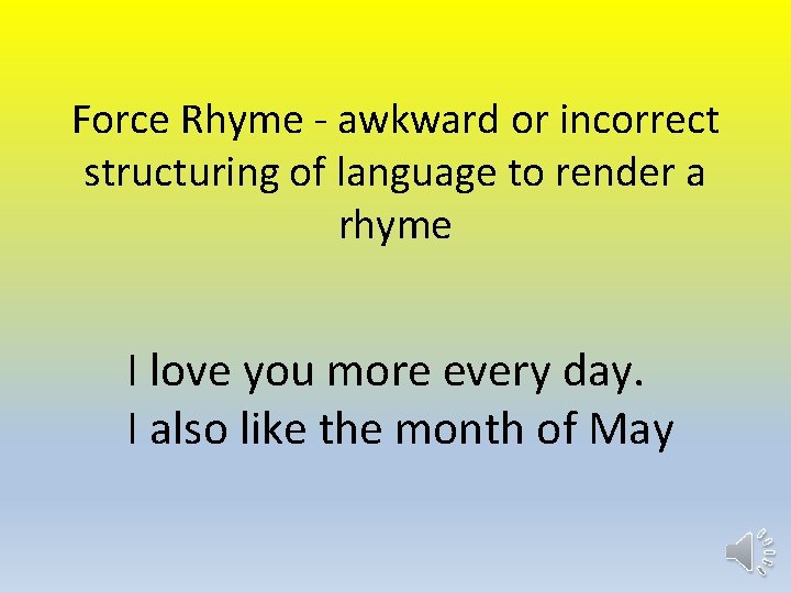 Force Rhyme - awkward or incorrect structuring of language to render a rhyme I