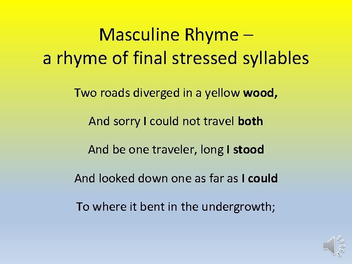Masculine Rhyme – a rhyme of final stressed syllables Two roads diverged in a