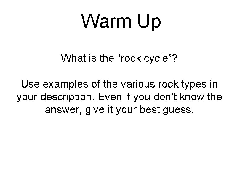 Warm Up What is the “rock cycle”? Use examples of the various rock types