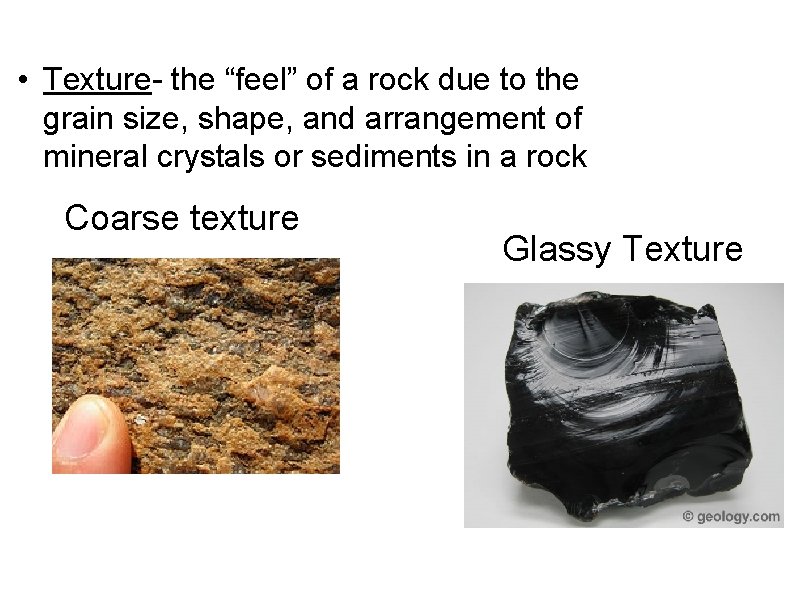  • Texture- the “feel” of a rock due to the grain size, shape,