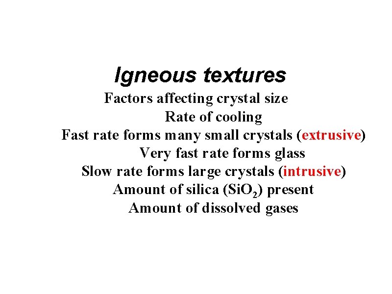 Igneous textures Factors affecting crystal size Rate of cooling Fast rate forms many small