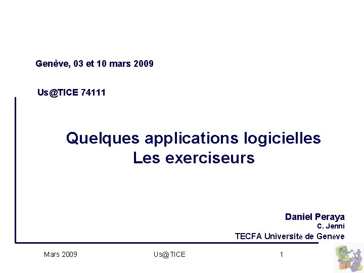 Genève, 03 et 10 mars 2009 Us@TICE 74111 Quelques applications logicielles Les exerciseurs Daniel