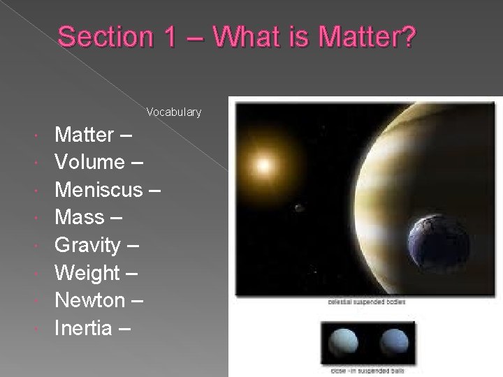 Section 1 – What is Matter? Vocabulary Matter – Volume – Meniscus – Mass Section 1 – What is Matter? Vocabulary Matter – Volume – Meniscus – Mass