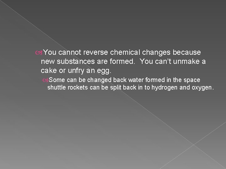 You cannot reverse chemical changes because new substances are formed. You can’t unmake You cannot reverse chemical changes because new substances are formed. You can’t unmake
