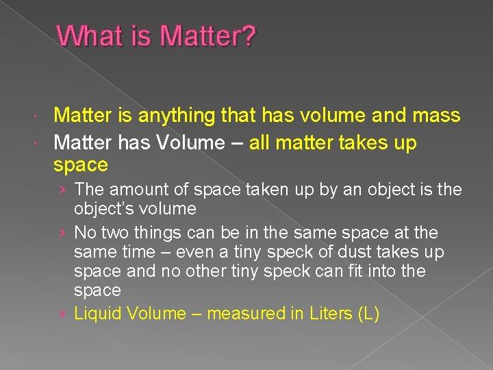 What is Matter? Matter is anything that has volume and mass Matter has Volume What is Matter? Matter is anything that has volume and mass Matter has Volume